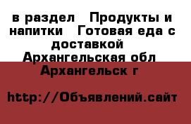  в раздел : Продукты и напитки » Готовая еда с доставкой . Архангельская обл.,Архангельск г.
